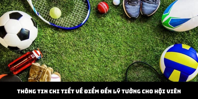 Thông tin chi tiết về điểm đến lý tưởng cho hội viên