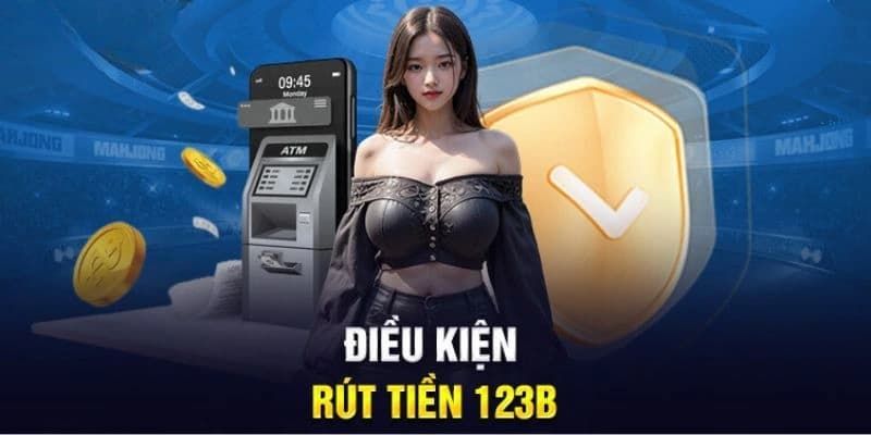 Hiểu rõ các điều kiện rút tiền tại 123B